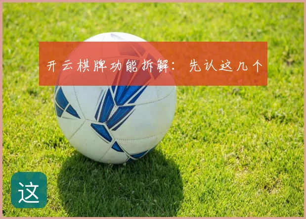 开云棋牌功能拆解：先认这几个