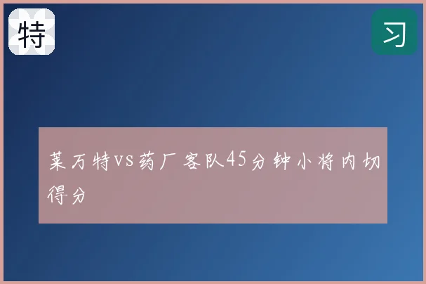 莱万特vs药厂客队45分钟小将内切得分