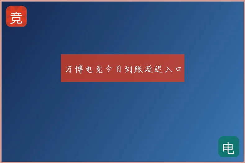 万博电竞今日到账延迟入口