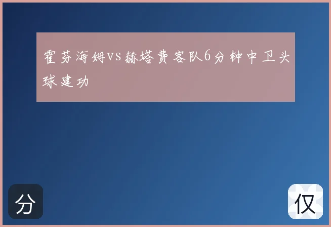 霍芬海姆vs赫塔费客队6分钟中卫头球建功