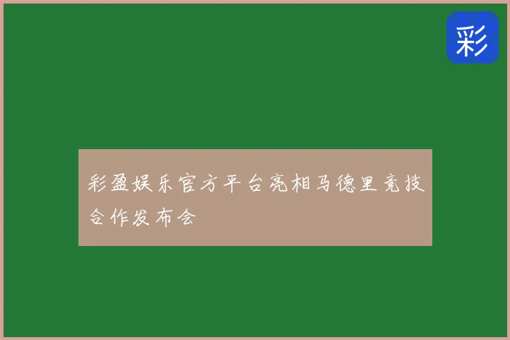 彩盈娱乐官方平台亮相马德里竞技合作发布会